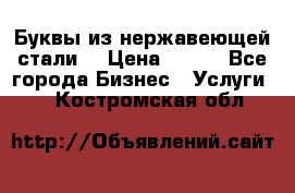 Буквы из нержавеющей стали. › Цена ­ 700 - Все города Бизнес » Услуги   . Костромская обл.
